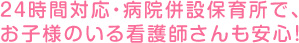 24時間対応・病院併設保育所で、お子様のいる看護師さんも安心！